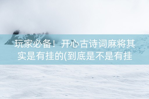 玩家必备！开心古诗词麻将其实是有挂的(到底是不是有挂)