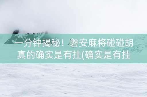 一分钟揭秘！磐安麻将碰碰胡真的确实是有挂(确实是有挂)