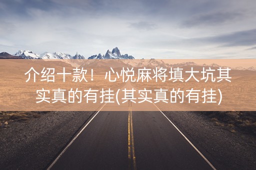 介绍十款！心悦麻将填大坑其实真的有挂(其实真的有挂)