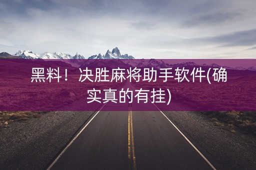 黑料！决胜麻将助手软件(确实真的有挂)