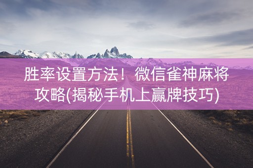 胜率设置方法！微信雀神麻将攻略(揭秘手机上赢牌技巧)