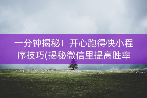 一分钟揭秘！开心跑得快小程序技巧(揭秘微信里提高胜率)