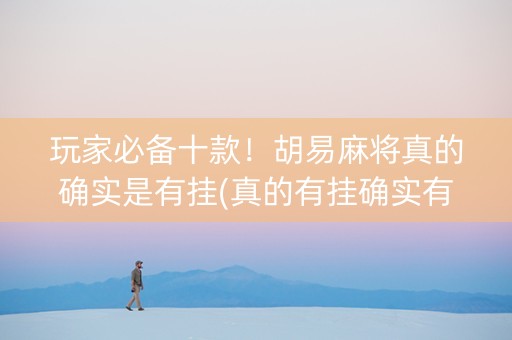 玩家必备十款！胡易麻将真的确实是有挂(真的有挂确实有挂)