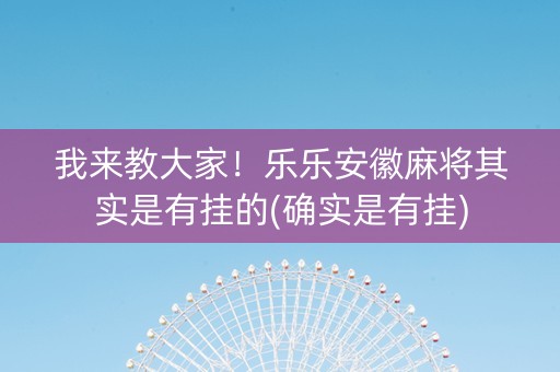 我来教大家！乐乐安徽麻将其实是有挂的(确实是有挂)