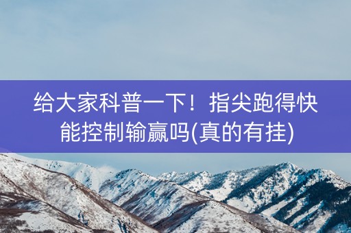 给大家科普一下！指尖跑得快能控制输赢吗(真的有挂)