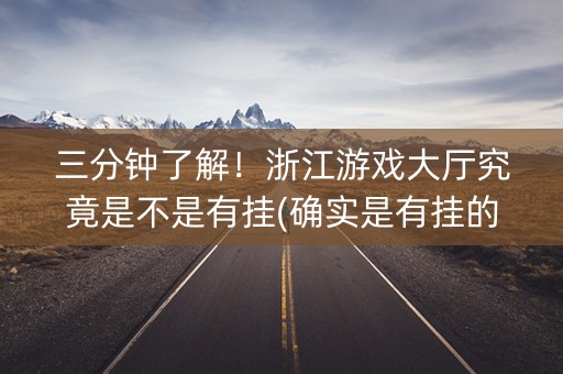 三分钟了解！浙江游戏大厅究竟是不是有挂(确实是有挂的)