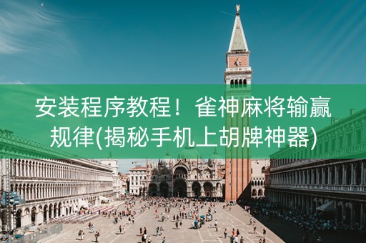 安装程序教程！雀神麻将输赢规律(揭秘手机上胡牌神器)