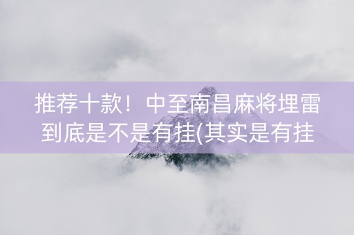 推荐十款！中至南昌麻将埋雷到底是不是有挂(其实是有挂确实有挂)
