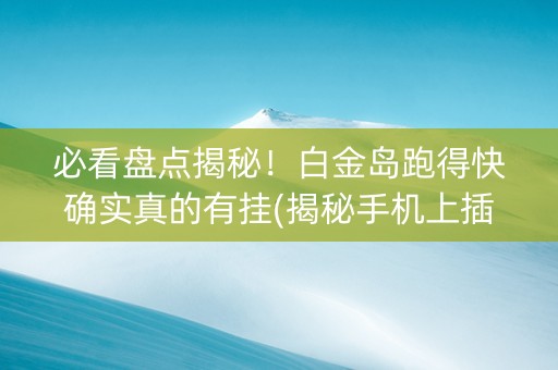 必看盘点揭秘！白金岛跑得快确实真的有挂(揭秘手机上插件免费)