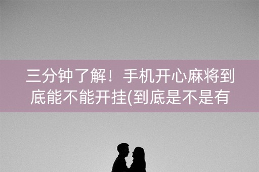 三分钟了解！手机开心麻将到底能不能开挂(到底是不是有挂)