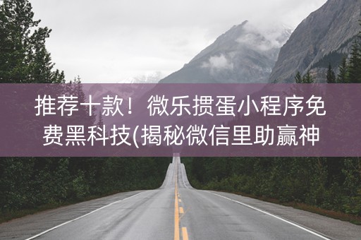 推荐十款！微乐掼蛋小程序免费黑科技(揭秘微信里助赢神器)