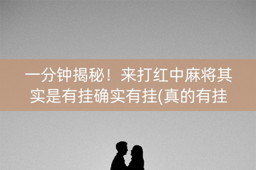 一分钟揭秘！来打红中麻将其实是有挂确实有挂(真的有挂)