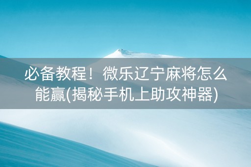 必备教程！微乐辽宁麻将怎么能赢(揭秘手机上助攻神器)