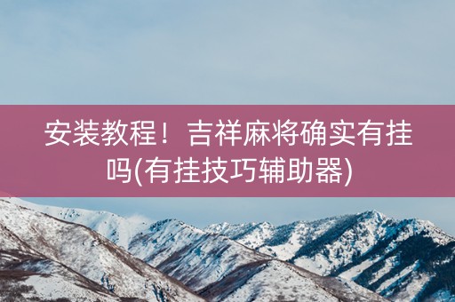 安装教程！吉祥麻将确实有挂吗(有挂技巧辅助器)