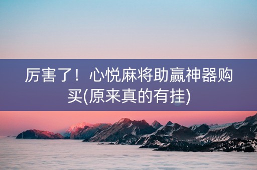 厉害了！心悦麻将助赢神器购买(原来真的有挂)