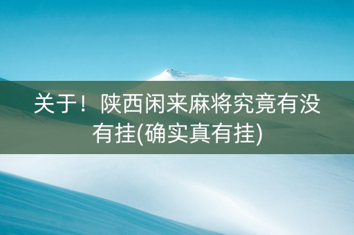 关于！陕西闲来麻将究竟有没有挂(确实真有挂)