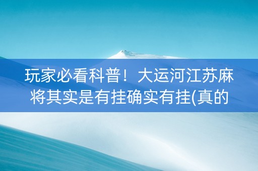 玩家必看科普！大运河江苏麻将其实是有挂确实有挂(真的确实是有挂)