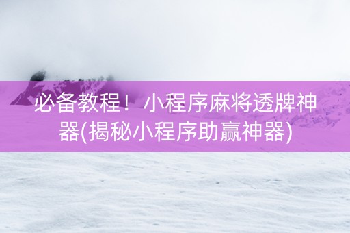 必备教程！小程序麻将透牌神器(揭秘小程序助赢神器)