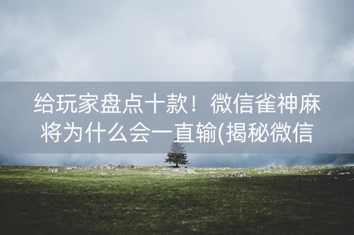 给玩家盘点十款！微信雀神麻将为什么会一直输(揭秘微信里输赢技巧)