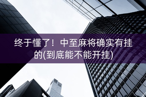终于懂了！中至麻将确实有挂的(到底能不能开挂)