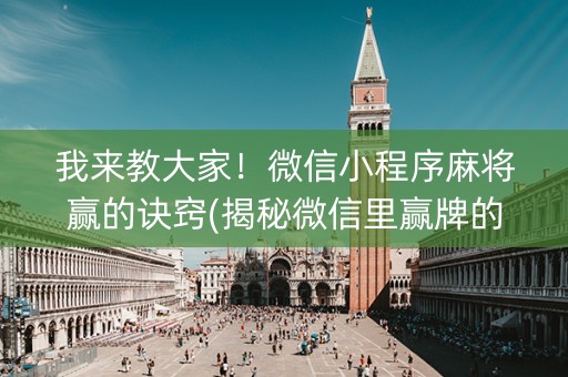 我来教大家！微信小程序麻将赢的诀窍(揭秘微信里赢牌的技巧)