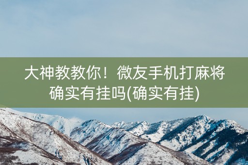大神教教你！微友手机打麻将确实有挂吗(确实有挂)