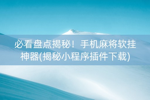 必看盘点揭秘！手机麻将软挂神器(揭秘小程序插件下载)