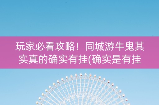 玩家必看攻略！同城游牛鬼其实真的确实有挂(确实是有挂)