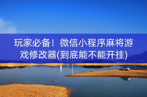 玩家必备！微信小程序麻将游戏修改器(到底能不能开挂)