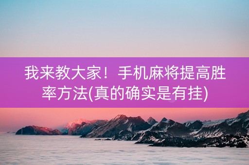 我来教大家！手机麻将提高胜率方法(真的确实是有挂)