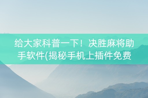 给大家科普一下！决胜麻将助手软件(揭秘手机上插件免费)