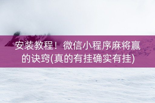 安装教程！微信小程序麻将赢的诀窍(真的有挂确实有挂)
