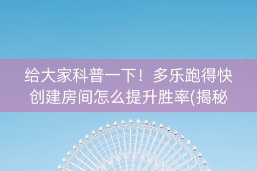 给大家科普一下！多乐跑得快创建房间怎么提升胜率(揭秘手机上输赢技巧)