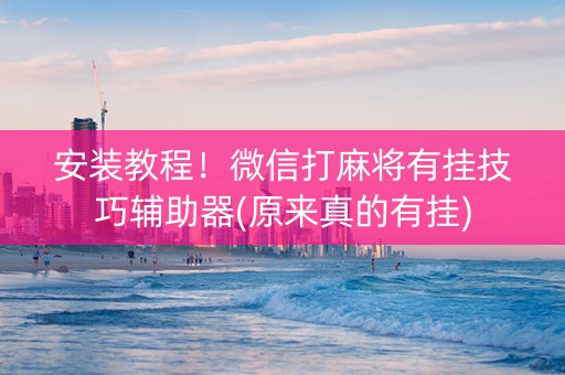 安装教程！微信打麻将有挂技巧辅助器(原来真的有挂)