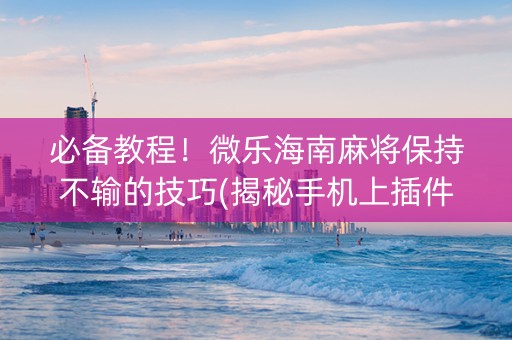 必备教程！微乐海南麻将保持不输的技巧(揭秘手机上插件免费)
