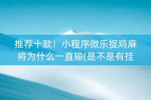 推荐十款！小程序微乐捉鸡麻将为什么一直输(是不是有挂)