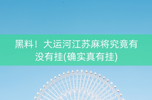 黑料！大运河江苏麻将究竟有没有挂(确实真有挂)