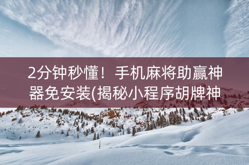 2分钟秒懂！手机麻将助赢神器免安装(揭秘小程序胡牌神器)