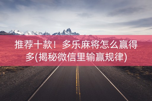 推荐十款！多乐麻将怎么赢得多(揭秘微信里输赢规律)