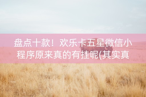 盘点十款！欢乐卡五星微信小程序原来真的有挂呢(其实真的有挂)