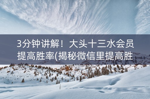 3分钟讲解！大头十三水会员提高胜率(揭秘微信里提高胜率)