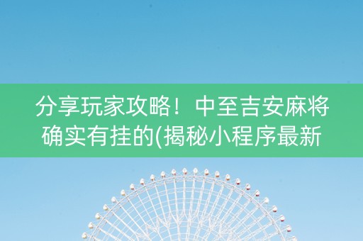 分享玩家攻略！中至吉安麻将确实有挂的(揭秘小程序最新神器下载)