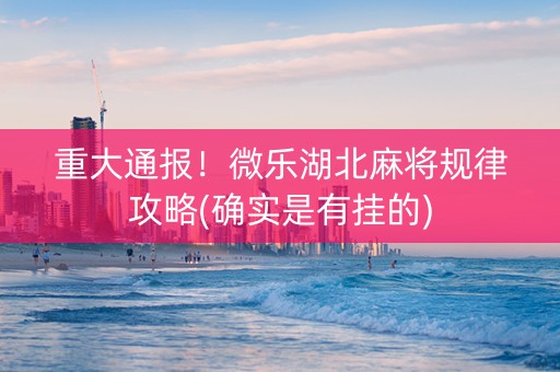 重大通报！微乐湖北麻将规律攻略(确实是有挂的)