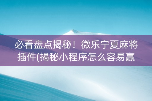 必看盘点揭秘！微乐宁夏麻将插件(揭秘小程序怎么容易赢)