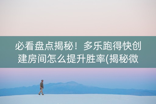 必看盘点揭秘！多乐跑得快创建房间怎么提升胜率(揭秘微信里如何让牌变好)