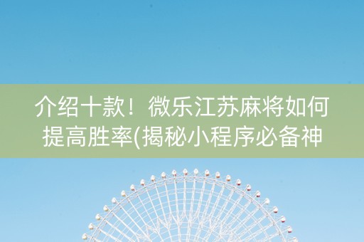 介绍十款！微乐江苏麻将如何提高胜率(揭秘小程序必备神器)