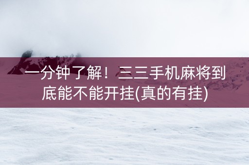 一分钟了解！三三手机麻将到底能不能开挂(真的有挂)