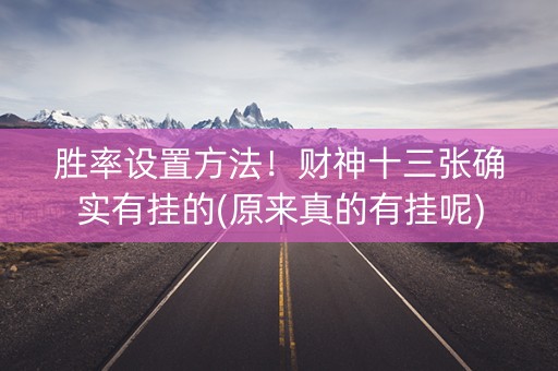胜率设置方法！财神十三张确实有挂的(原来真的有挂呢)