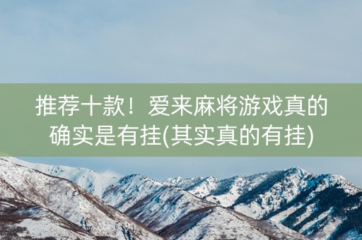 推荐十款！爱来麻将游戏真的确实是有挂(其实真的有挂)