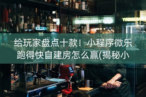 给玩家盘点十款！小程序微乐跑得快自建房怎么赢(揭秘小程序赢的诀窍)
